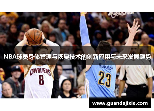 NBA球员身体管理与恢复技术的创新应用与未来发展趋势