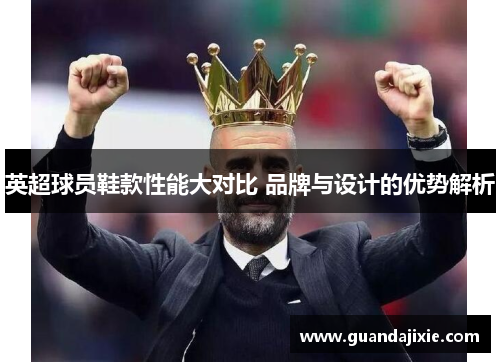 英超球员鞋款性能大对比 品牌与设计的优势解析